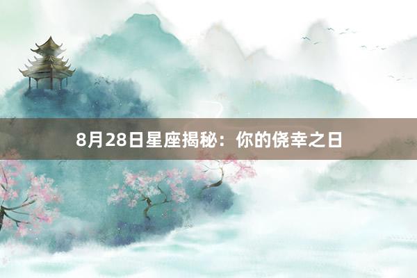 8月28日星座揭秘：你的侥幸之日