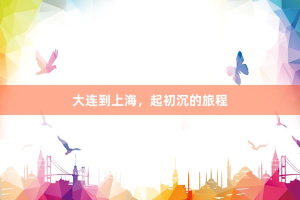 大连到上海，起初沉的旅程