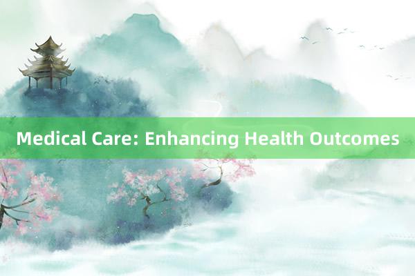 Medical Care: Enhancing Health Outcomes