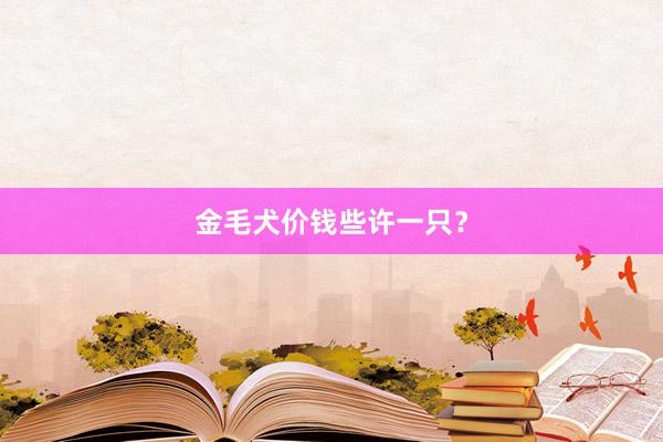 金毛犬价钱些许一只？