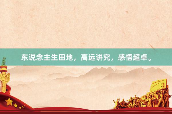东说念主生田地，高远讲究，感悟超卓。